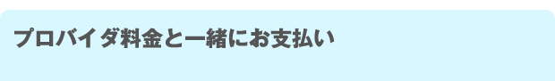 A プロバイダ料金と一緒にお支払い