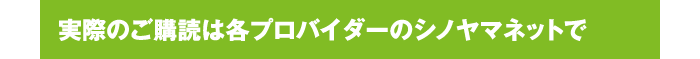 実際のご購読は各プロバイダーのシノヤマネットで