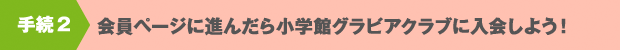 手続２　会員ページに進んだら小学館グラビアクラブに入会しよう！